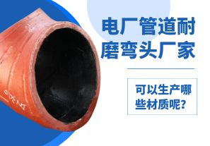 電廠管道耐磨彎頭廠家可以生產(chǎn)哪些材質(zhì)呢？