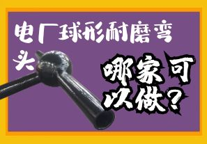 電廠球形耐磨彎頭哪家可以做？