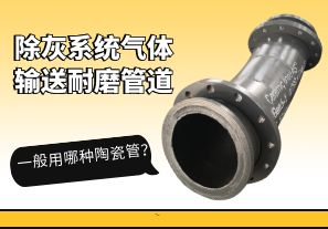 除灰系統(tǒng)氣體輸送耐磨管道一般用哪種陶瓷管？[江河]