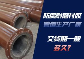 防腐耐磨襯膠管道生產(chǎn)廠家的交貨期一般多久呢？