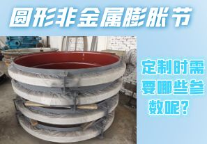 圓形非金屬膨脹節(jié)定制時需要哪些參數(shù)呢？[江河]