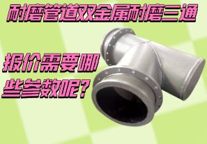 耐磨管道雙金屬耐磨三通報價需要哪些參數(shù)呢？[江河]