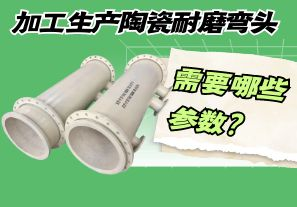 加工生產(chǎn)陶瓷耐磨彎頭需要哪些參數(shù)？
