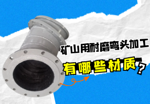 礦山用耐磨彎頭加工有哪些材質(zhì)？