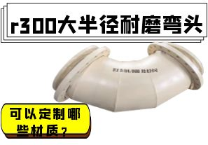 r300大半徑耐磨彎頭可以定制哪些材質？