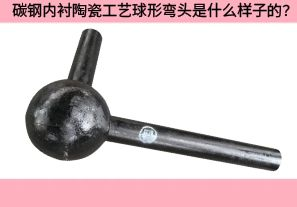 碳鋼內(nèi)襯陶瓷工藝球形彎頭是什么樣子的？
