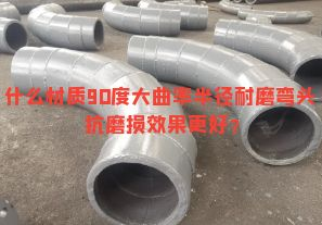 什么材質(zhì)90度大曲率半徑耐磨彎頭抗磨損效果更好？