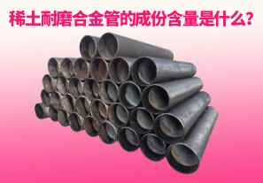 稀土耐磨合金管的成份含量是什么？