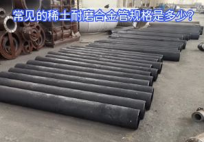 常見(jiàn)的稀土耐磨合金管規(guī)格是多少？