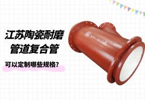 江蘇陶瓷耐磨管道復(fù)合管可以定制哪些規(guī)格？